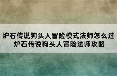 炉石传说狗头人冒险模式法师怎么过 炉石传说狗头人冒险法师攻略